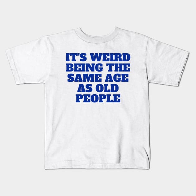 It's Weird Being The Same Age As Old People, gift for her, funny Kids T-Shirt by twitaadesign